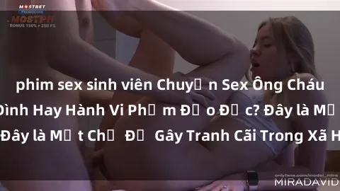 phim sex sinh viên Chuyện Sex Ông Cháu: Mối Quan Hệ Gia Đình Hay Hành Vi Phạm Đạo Đức? Đây là Một Chủ Đề Gây Tranh Cãi Trong Xã Hội Hiện Nay.