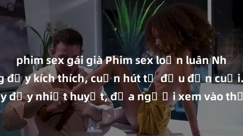 phim sex gái già Phim sex loạn luân Nhật Bản: Hành động đầy kích thích, cuốn hút từ đầu đến cuối. Những cảnh quay đầy nhiệt huyết, đưa người xem vào thế giới độc đáo của tình thân. Đừng bỏ lỡ!