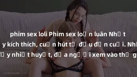 phim sex loli Phim sex loạn luân Nhật Bản: Hành động đầy kích thích, cuốn hút từ đầu đến cuối. Những cảnh quay đầy nhiệt huyết, đưa người xem vào thế giới độc đáo của tình thân. Đừng bỏ lỡ!