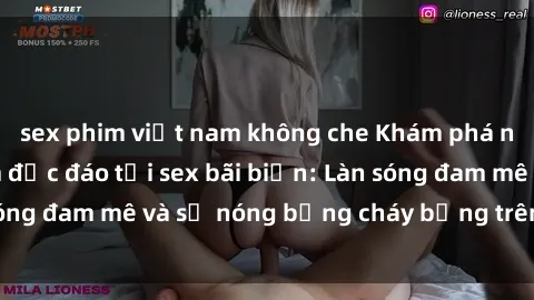 sex phim việt nam không che Khám phá những trải nghiệm độc đáo tại sex bãi biển: Làn sóng đam mê và sự nóng bỏng cháy bỏng trên cát trắng
