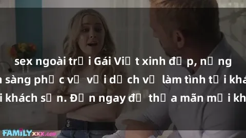 sex ngoài trời Gái Việt xinh đẹp, nồng nàn tình cảm, sẵn sàng phục vụ với dịch vụ làm tình tại khách sạn. Đến ngay để thỏa mãn mọi khao khát của bạn!