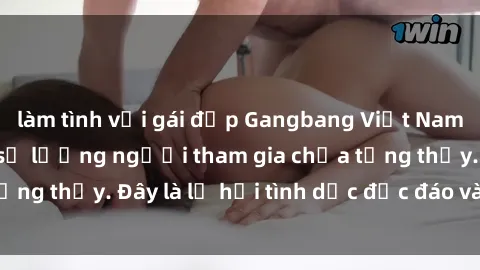 làm tình với gái đẹp Gangbang Việt Nam: Kỷ lục mới với số lượng người tham gia chưa từng thấy. Đây là lễ hội tình dục độc đáo và gây sốc.