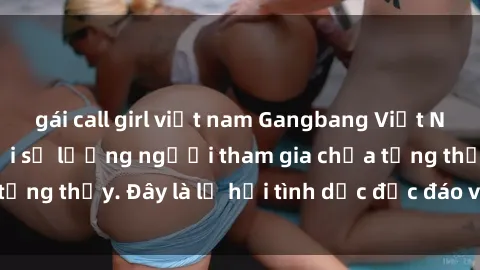 gái call girl việt nam Gangbang Việt Nam: Kỷ lục mới với số lượng người tham gia chưa từng thấy. Đây là lễ hội tình dục độc đáo và gây sốc.