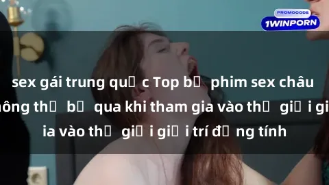sex gái trung quốc Top bộ phim sex châu âu nổi tiếng không thể bỏ qua khi tham gia vào thế giới giải trí đồng tính
