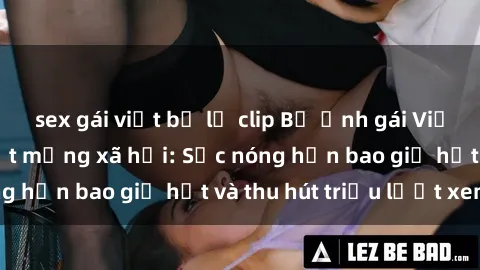 sex gái việt bị lộ clip Bộ ảnh gái Việt Nam nude gây sốt mạng xã hội: Sắc nóng hơn bao giờ hết và thu hút triệu lượt xem