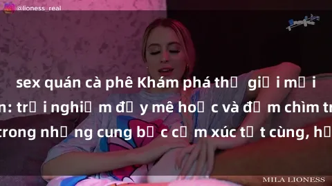 sex quán cà phê Khám phá thế giới mới với sex người lớn: trải nghiệm đầy mê hoặc và đắm chìm trong những cung bậc cảm xúc tột cùng, hứng khởi và cuốn hút.
