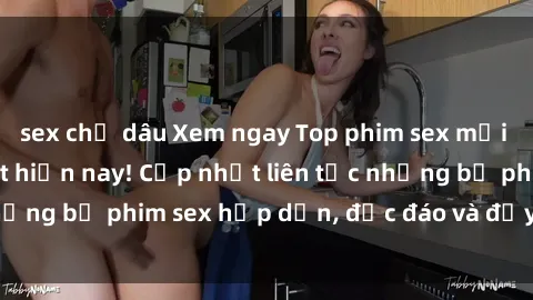 sex chị dâu Xem ngay Top phim sex mới nhất đang hot nhất hiện nay! Cập nhật liên tục những bộ phim sex hấp dẫn, độc đáo và đầy kích thích.