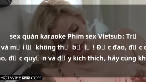 sex quán karaoke Phim sex Vietsub: Trải nghiệm hấp dẫn và mới lạ không thể bỏ lỡ! Độc đáo, độc quyền và đầy kích thích, hãy cùng khám phá ngay!