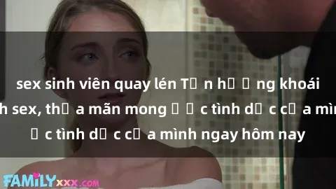 sex sinh viên quay lén Tận hưởng khoái cảm với gái xinh sex, thỏa mãn mong ước tình dục của mình ngay hôm nay