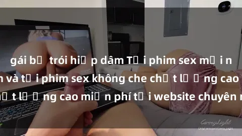 gái bị trói hiếp dâm Tải phim sex mới nhất hot nhất - Xem và tải phim sex không che chất lượng cao miễn phí tại website chuyên nghiệp.