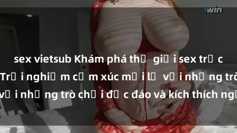 sex vietsub Khám phá thế giới sex trực tuyến: Hơn tuổi? Trải nghiệm cảm xúc mới lạ với những trò chơi độc đáo và kích thích người lớn