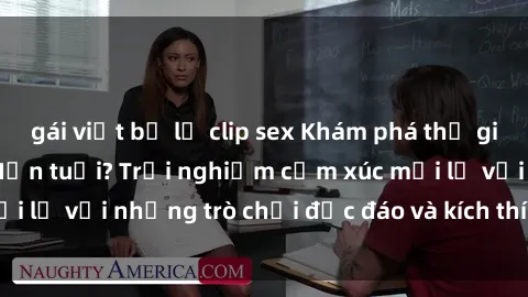 gái việt bị lộ clip sex Khám phá thế giới sex trực tuyến: Hơn tuổi? Trải nghiệm cảm xúc mới lạ với những trò chơi độc đáo và kích thích người lớn