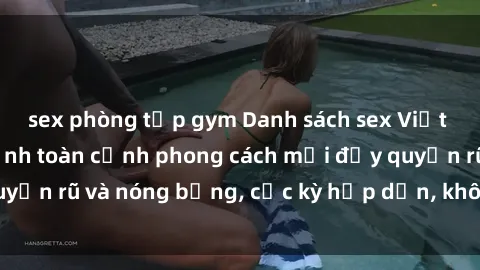 sex phòng tập gym Danh sách sex Việt Nam không che - Ảnh toàn cảnh phong cách mới đầy quyến rũ và nóng bỏng, cực kỳ hấp dẫn, không thể bỏ qua!