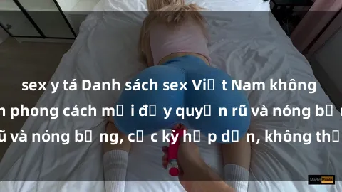 sex y tá Danh sách sex Việt Nam không che - Ảnh toàn cảnh phong cách mới đầy quyến rũ và nóng bỏng, cực kỳ hấp dẫn, không thể bỏ qua!