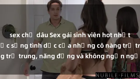 sex chị dâu Sex gái sinh viên hot nhất: Cùng khám phá cuộc sống tình dục của những cô nàng trẻ trung, năng động và không ngần ngại thử nghiệm!