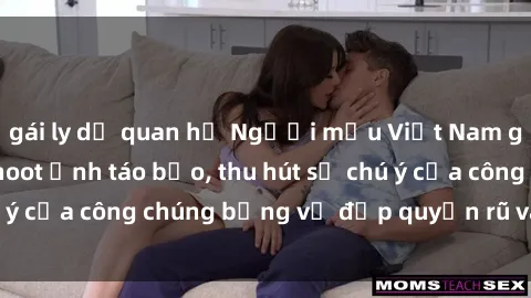 gái ly dị quan hệ Người mẫu Việt Nam gây sốt với loạt shoot ảnh táo bạo, thu hút sự chú ý của công chúng bằng vẻ đẹp quyến rũ và gợi cảm.