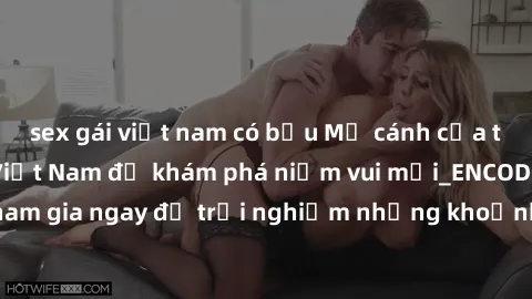 sex gái việt nam có bầu Mở cánh cửa thế giới sex MILF Việt Nam để khám phá niềm vui mới_ENCODE_. Hãy tham gia ngay để trải nghiệm những khoảnh khắc đầy kích thích và đam mê.
