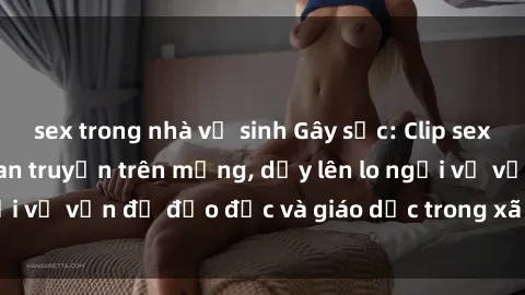 sex trong nhà vệ sinh Gây sốc: Clip sex mẹ con Việt Nam lan truyền trên mạng, dấy lên lo ngại về vấn đề đạo đức và giáo dục trong xã hội hiện nay.